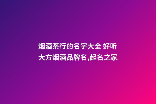 烟酒茶行的名字大全 好听大方烟酒品牌名,起名之家-第1张-商标起名-玄机派